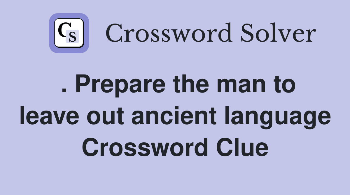 . Prepare the man to leave out ancient language Crossword Clue